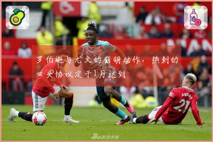 罗伯逊与尤文的截胡动作，热刺的口头协议定于1月达到
