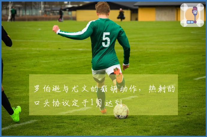 罗伯逊与尤文的截胡动作，热刺的口头协议定于1月达到
