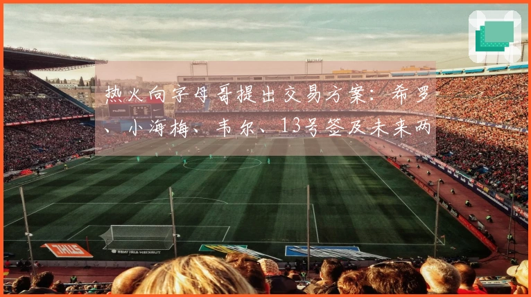 热火向字母哥提出交易方案：希罗、小海梅、韦尔、13号签及未来两轮选秀权